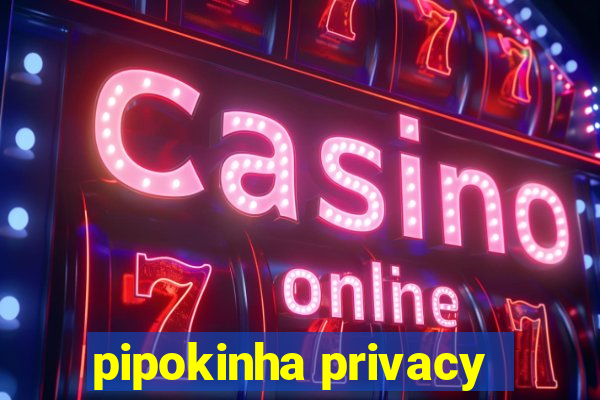 pipokinha privacy